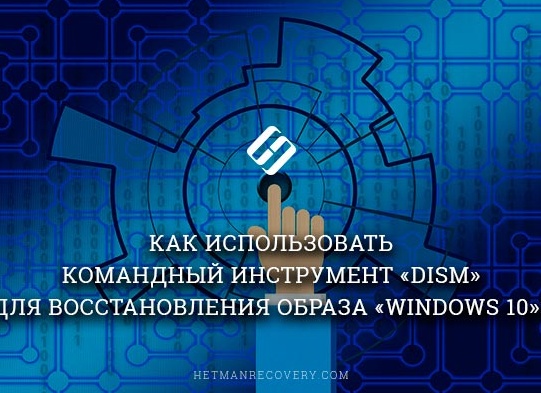 Как использовать командный инструмент «DISM» для восстановления образа «Windows 10»?